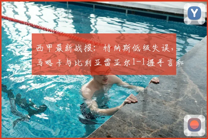 西甲最新战报:特纳斯低级失误,马略卡与比利亚雷亚尔1-1握手言和
