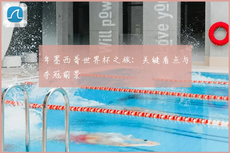 年墨西哥世界杯之旅:关键看点与夺冠前景