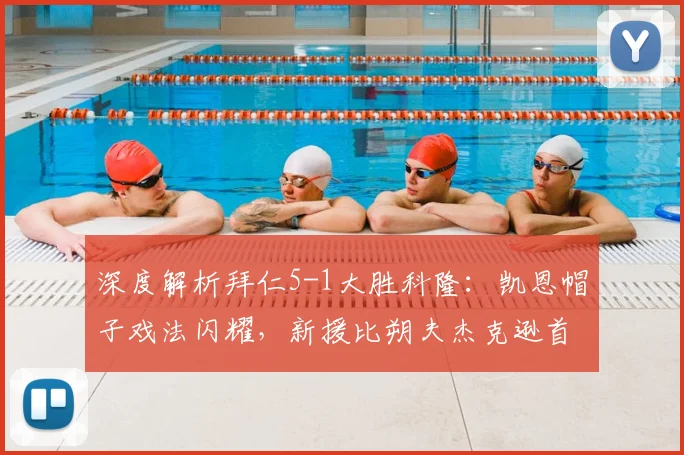 深度解析拜仁5-1大胜科隆：凯恩帽子戏法闪耀，新援比朔夫杰克逊首球亮眼