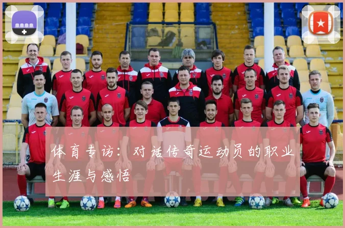 体育专访:对话传奇运动员的职业生涯与感悟